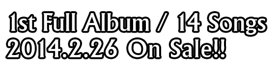1st full album / 2014.02.26 Onsale!!